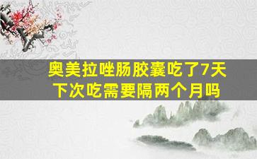 奥美拉唑肠胶囊吃了7天 下次吃需要隔两个月吗